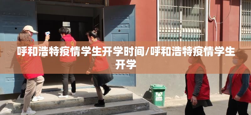 呼和浩特疫情学生开学时间/呼和浩特疫情学生开学