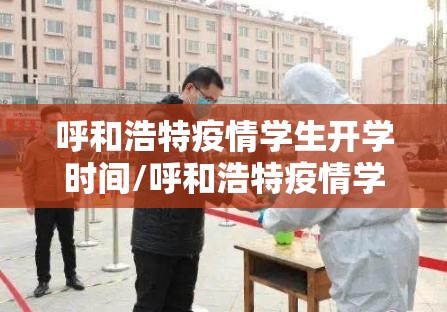 呼和浩特疫情学生开学时间/呼和浩特疫情学生开学