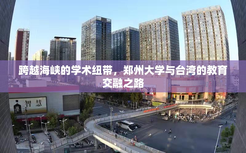 跨越海峡的学术纽带，郑州大学与台湾的教育交融之路