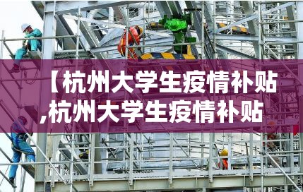 【杭州大学生疫情补贴,杭州大学生疫情补贴政策】