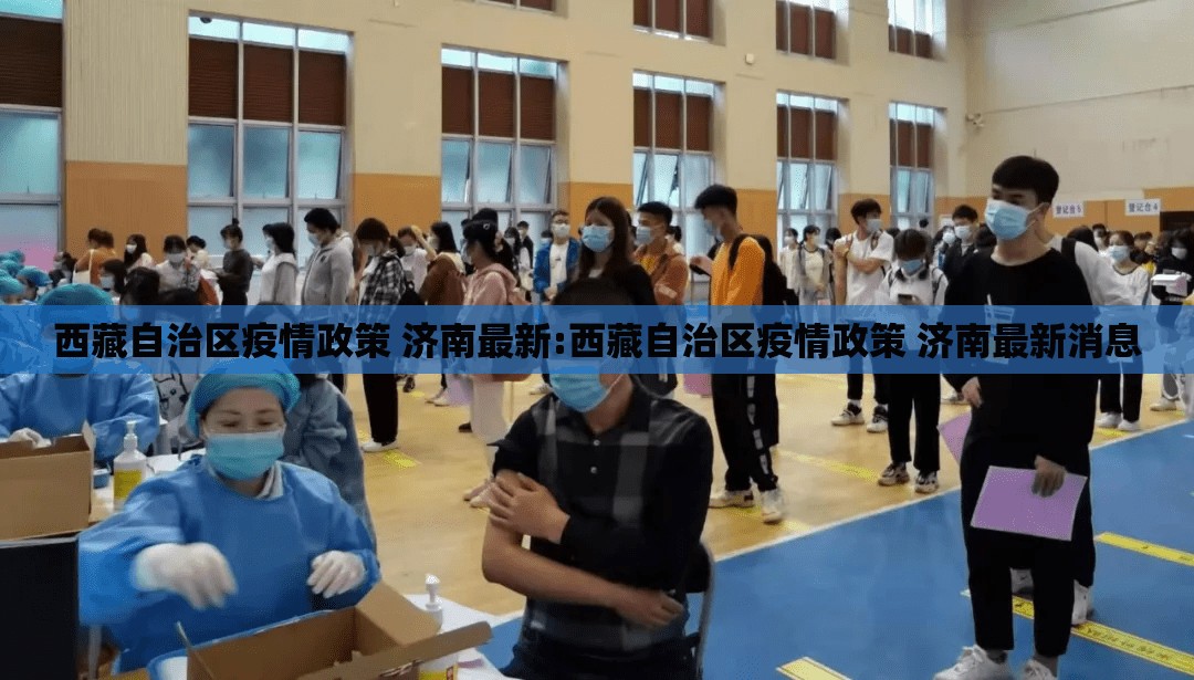 西藏自治区疫情政策 济南最新:西藏自治区疫情政策 济南最新消息
