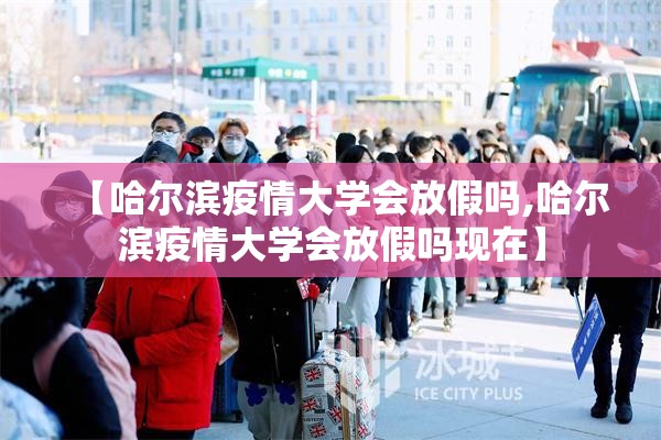 【哈尔滨疫情大学会放假吗,哈尔滨疫情大学会放假吗现在】