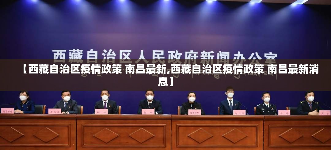【西藏自治区疫情政策 南昌最新,西藏自治区疫情政策 南昌最新消息】