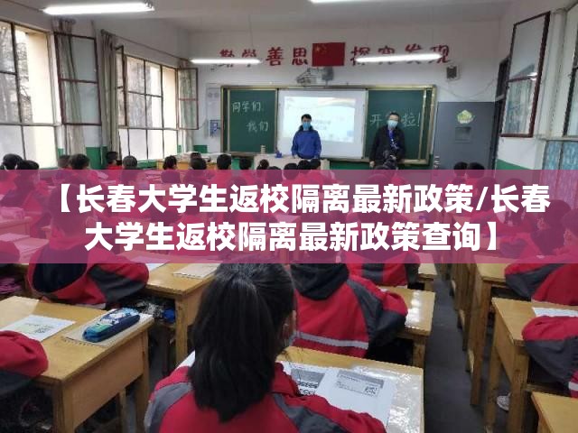 【长春大学生返校隔离最新政策/长春大学生返校隔离最新政策查询】
