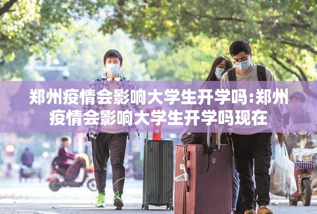 郑州疫情会影响大学生开学吗:郑州疫情会影响大学生开学吗现在