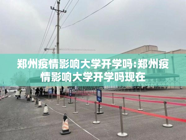 郑州疫情影响大学开学吗:郑州疫情影响大学开学吗现在