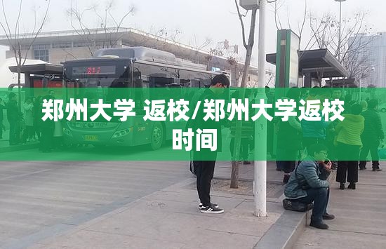 郑州大学 返校/郑州大学返校时间