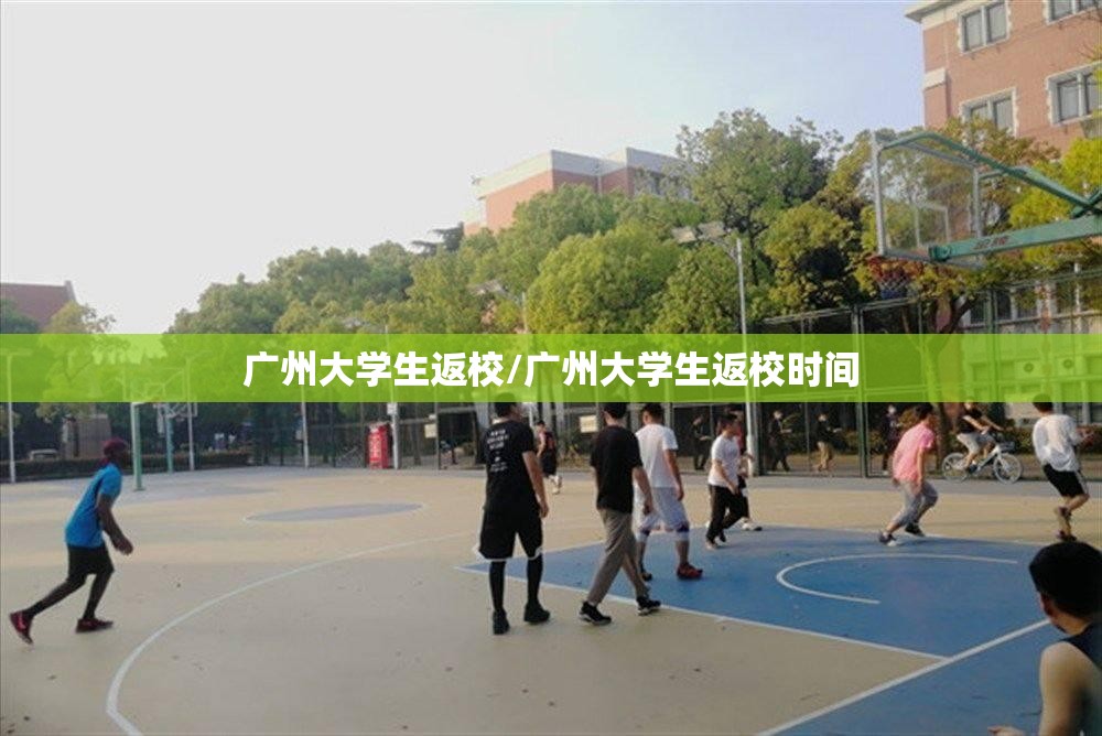 广州大学生返校/广州大学生返校时间