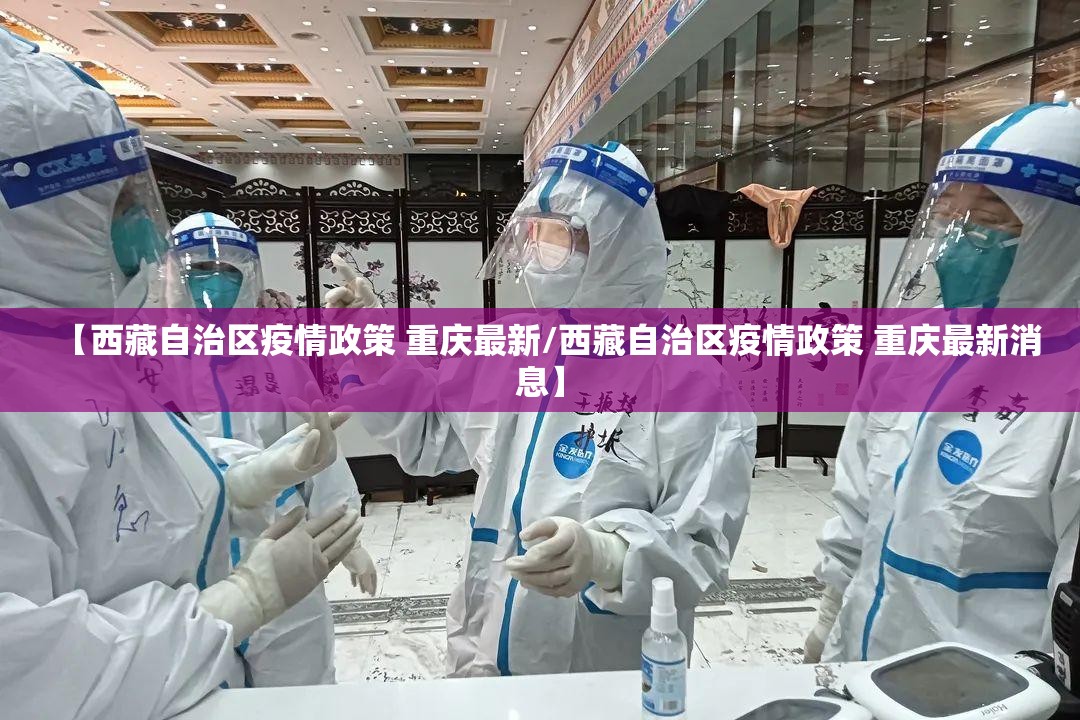 【西藏自治区疫情政策 重庆最新/西藏自治区疫情政策 重庆最新消息】