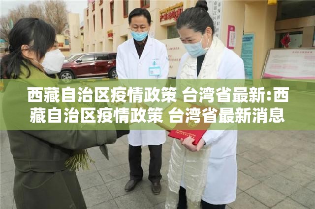 西藏自治区疫情政策 台湾省最新:西藏自治区疫情政策 台湾省最新消息
