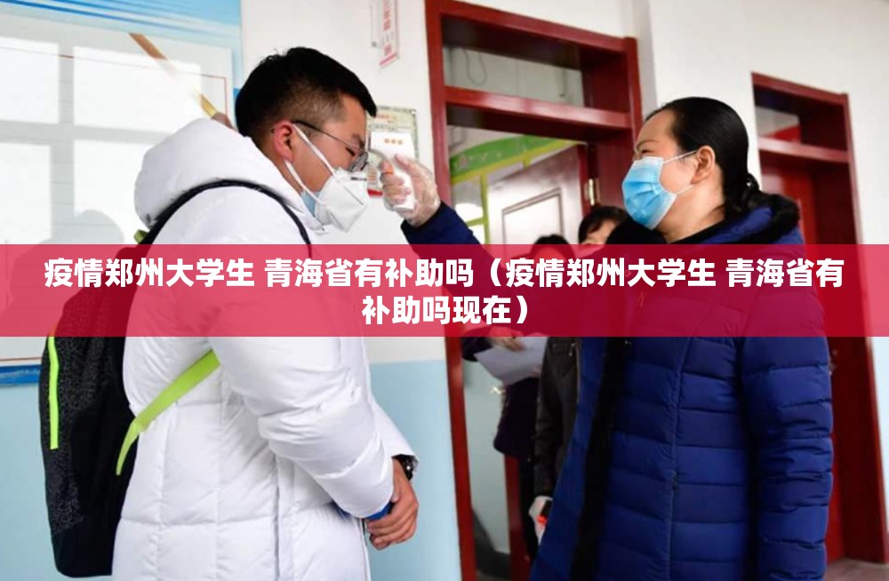 疫情郑州大学生 青海省有补助吗（疫情郑州大学生 青海省有补助吗现在）