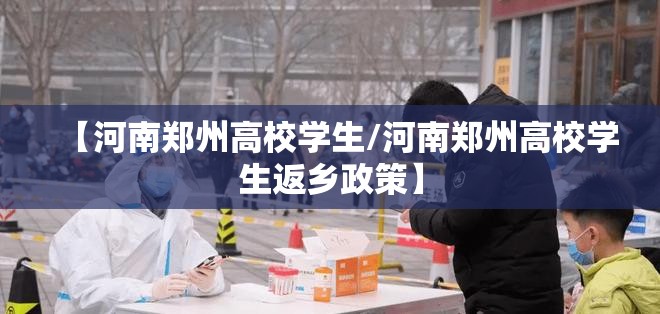 【河南郑州高校学生/河南郑州高校学生返乡政策】