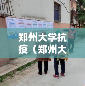 郑州大学抗疫（郑州大学抗疫新闻）