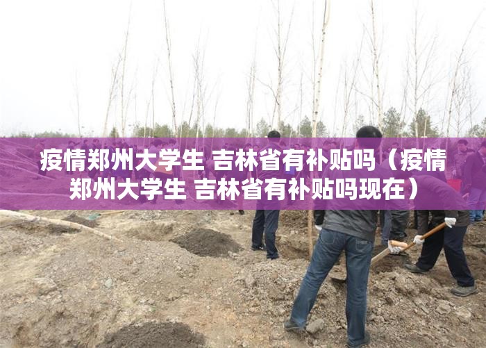 疫情郑州大学生 吉林省有补贴吗（疫情郑州大学生 吉林省有补贴吗现在）