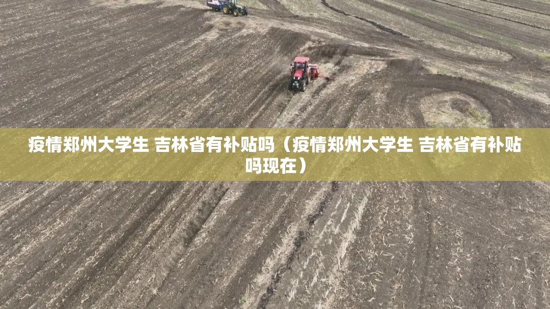 疫情郑州大学生 吉林省有补贴吗（疫情郑州大学生 吉林省有补贴吗现在）