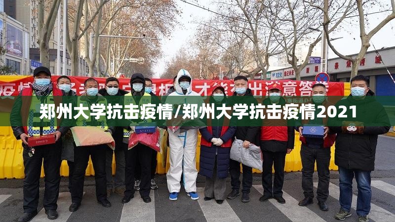 郑州大学抗击疫情/郑州大学抗击疫情2021