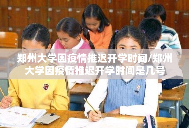郑州大学因疫情推迟开学时间/郑州大学因疫情推迟开学时间是几号