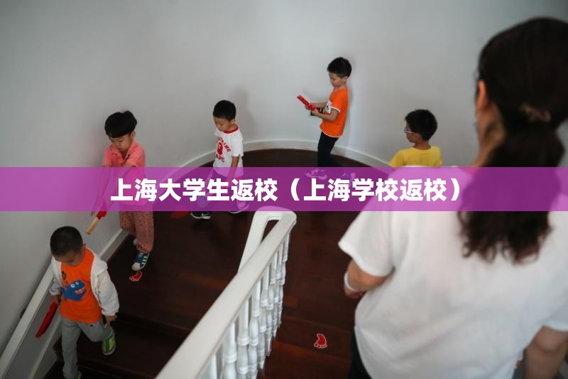 上海大学生返校（上海学校返校）