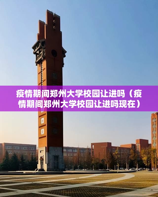 疫情期间郑州大学校园让进吗（疫情期间郑州大学校园让进吗现在）