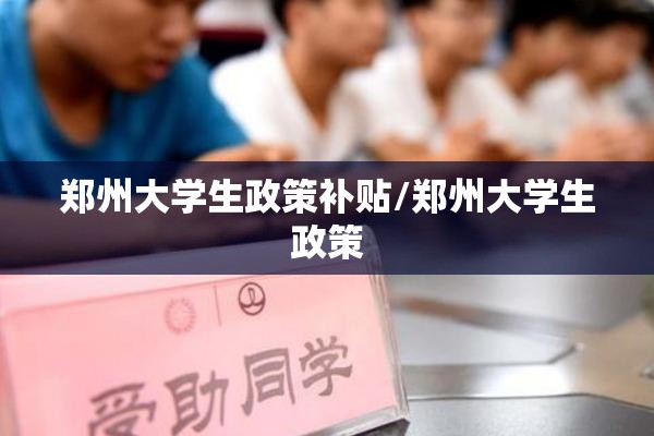 郑州大学生政策补贴/郑州大学生政策