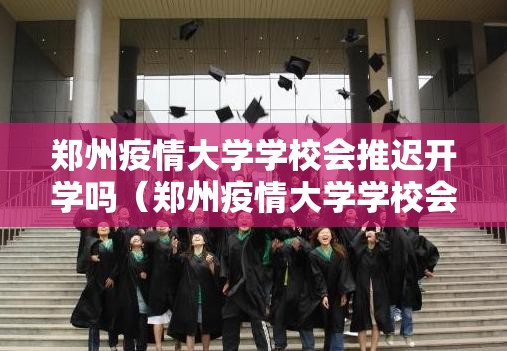 郑州疫情大学学校会推迟开学吗（郑州疫情大学学校会推迟开学吗现在）