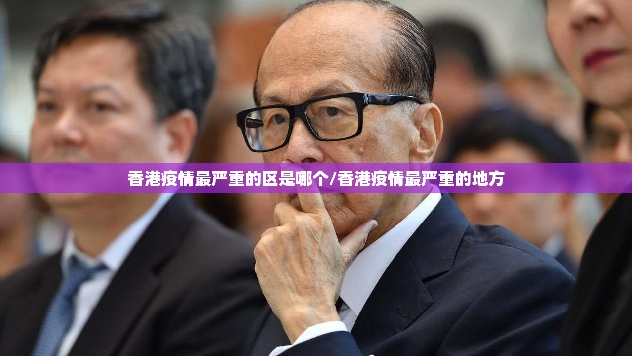 香港疫情最严重的区是哪个/香港疫情最严重的地方