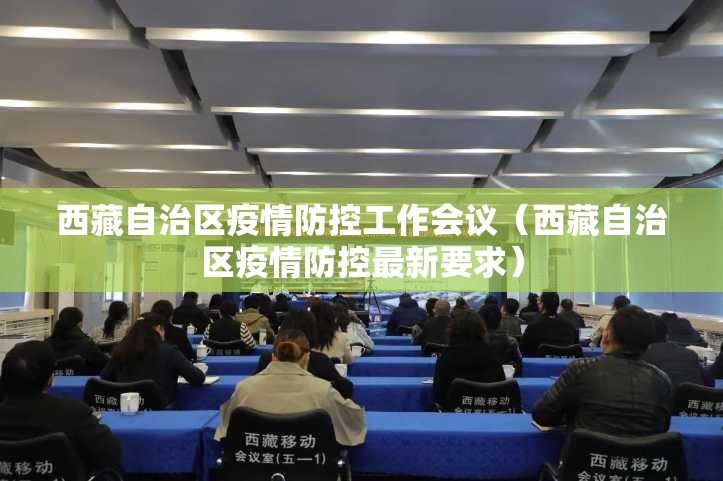 西藏自治区疫情防控工作会议（西藏自治区疫情防控最新要求）