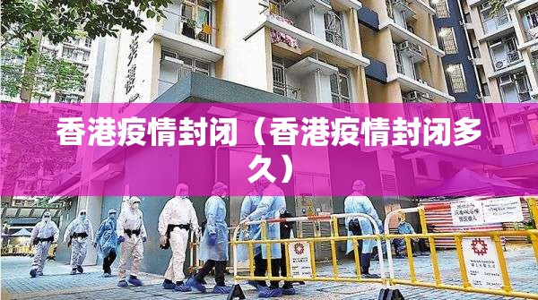 香港疫情封闭（香港疫情封闭多久）