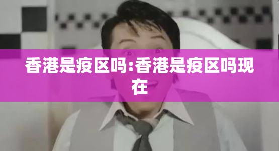 香港是疫区吗:香港是疫区吗现在