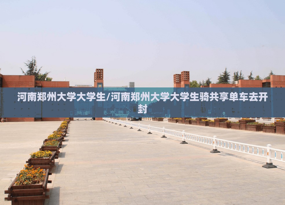 河南郑州大学大学生/河南郑州大学大学生骑共享单车去开封
