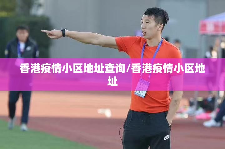 香港疫情小区地址查询/香港疫情小区地址