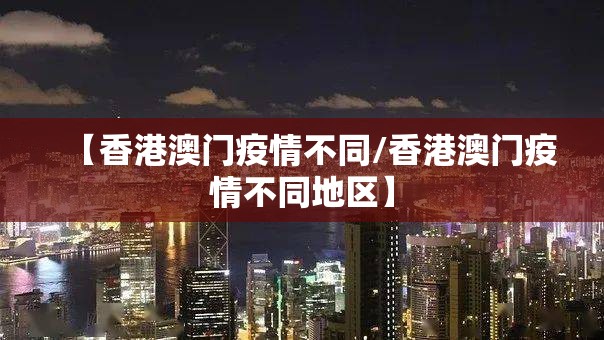 【香港澳门疫情不同/香港澳门疫情不同地区】