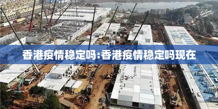 香港疫情稳定吗:香港疫情稳定吗现在