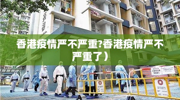 香港疫情严不严重?香港疫情严不严重了）