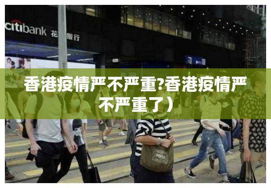 香港疫情严不严重?香港疫情严不严重了）
