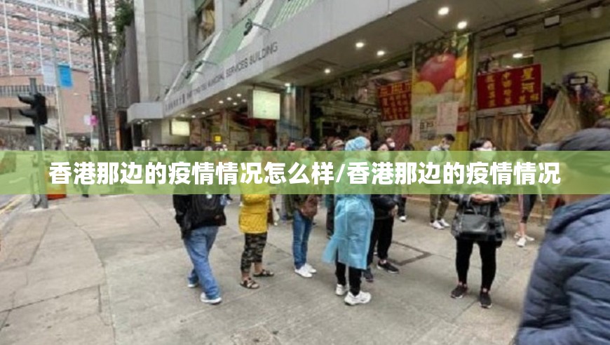香港那边的疫情情况怎么样/香港那边的疫情情况