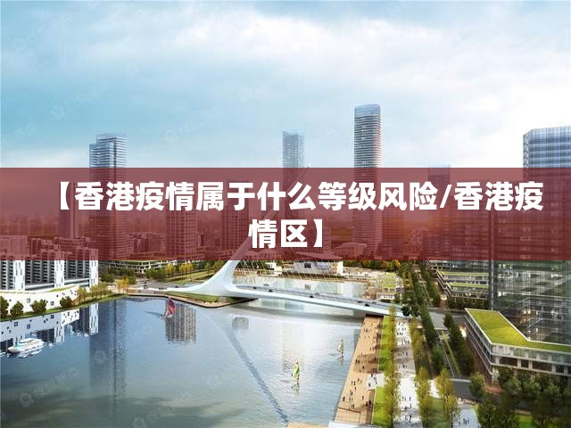 【香港疫情属于什么等级风险/香港疫情区】