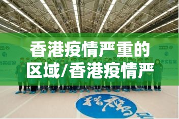 香港疫情严重的区域/香港疫情严重的区域有哪些