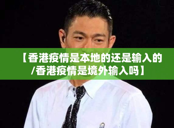 【香港疫情是本地的还是输入的/香港疫情是境外输入吗】