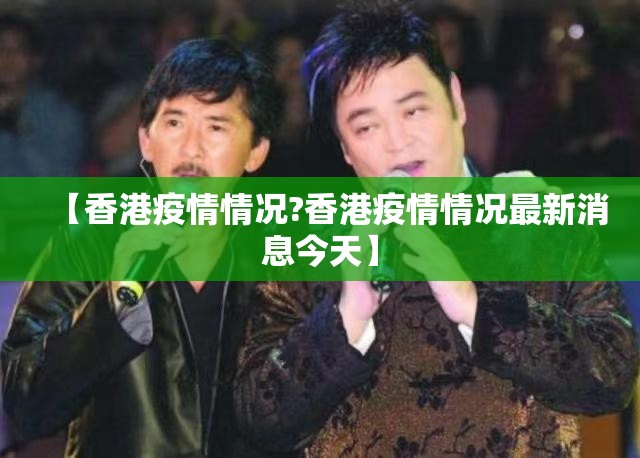 【香港疫情情况?香港疫情情况最新消息今天】
