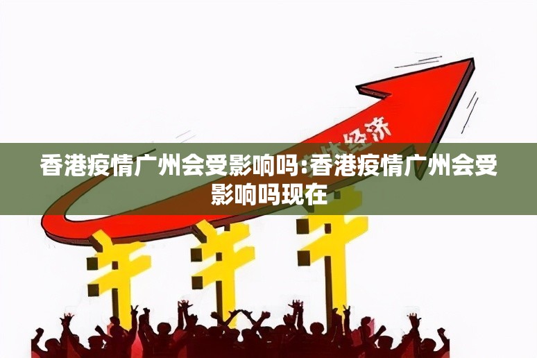 香港疫情广州会受影响吗:香港疫情广州会受影响吗现在