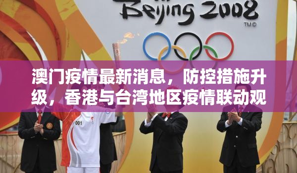 澳门疫情最新消息，防控措施升级，香港与台湾地区疫情联动观察