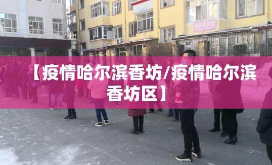 【疫情哈尔滨香坊/疫情哈尔滨香坊区】