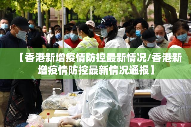 【香港新增疫情防控最新情况/香港新增疫情防控最新情况通报】