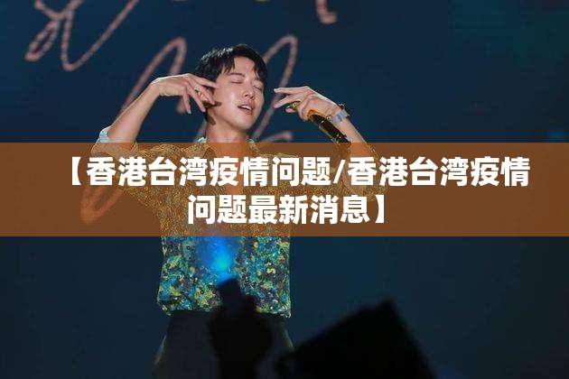 【香港台湾疫情问题/香港台湾疫情问题最新消息】