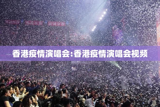 香港疫情演唱会:香港疫情演唱会视频
