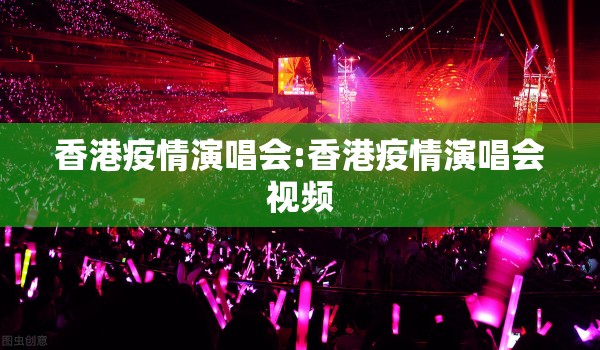 香港疫情演唱会:香港疫情演唱会视频