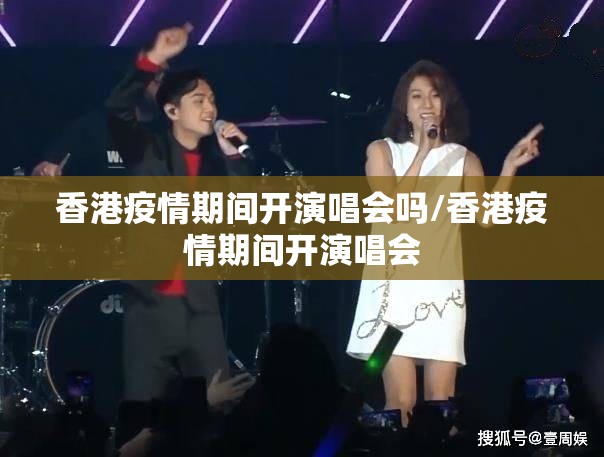 香港疫情期间开演唱会吗/香港疫情期间开演唱会