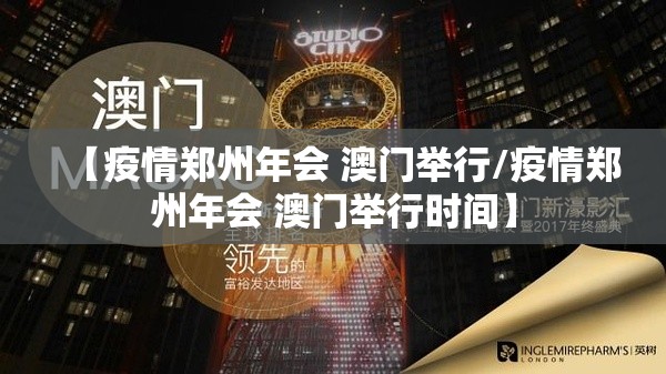 【疫情郑州年会 澳门举行/疫情郑州年会 澳门举行时间】