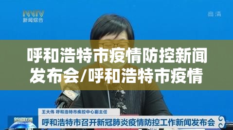 呼和浩特市疫情防控新闻发布会/呼和浩特市疫情防控新闻发布会直播